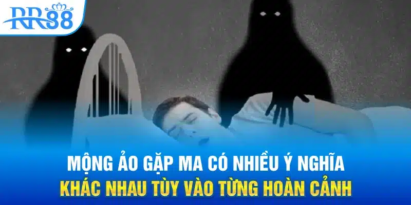 Mộng ảo gặp ma có nhiều ý nghĩa khác nhau tùy vào từng hoàn cảnh